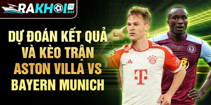 Dự đoán kết quả và kèo trận Aston Villa Vs Bayern Munich