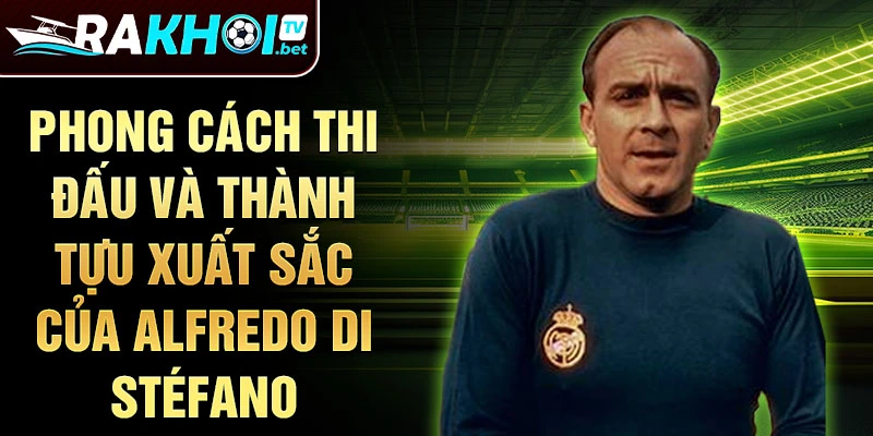 Phong cách thi đấu và thành tựu xuất sắc của Alfredo Di Stéfano